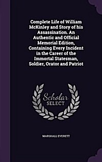 Complete Life of William McKinley and Story of His Assassination. an Authentic and Official Memorial Edition, Containing Every Incident in the Career (Hardcover)