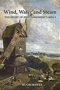 Wind, Water and Steam : The Story of Hertfordshires Mills (Paperback)