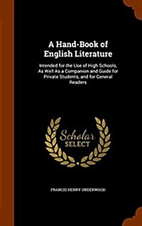 A Hand-Book of English Literature: Intended for the Use of High Schools, as Well as a Companion and Guide for Private Students, and for General Reader (Hardcover)