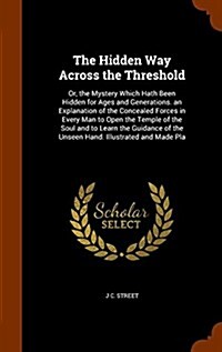 The Hidden Way Across the Threshold: Or, the Mystery Which Hath Been Hidden for Ages and Generations. an Explanation of the Concealed Forces in Every (Hardcover)