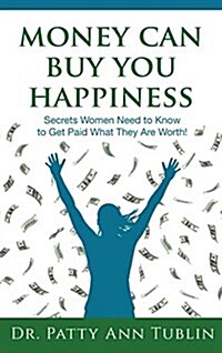 Money Can Buy You Happiness: Secrets Women Need to Know to Get Paid What They Are Worth! (Hardcover)