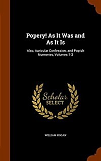 Popery! as It Was and as It Is: Also, Auricular Confession; And Popish Nunneries, Volumes 1-3 (Hardcover)