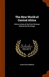 The New World of Central Africa: With a History of the First Christian Mission on the Congo (Hardcover)
