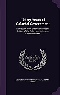 Thirty Years of Colonial Government: A Selection from the Despatches and Letters of the Right Hon. Sir George Ferguson Bowen (Hardcover)