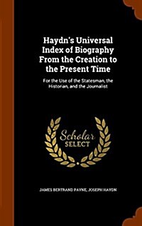 Haydns Universal Index of Biography from the Creation to the Present Time: For the Use of the Statesman, the Historian, and the Journalist (Hardcover)