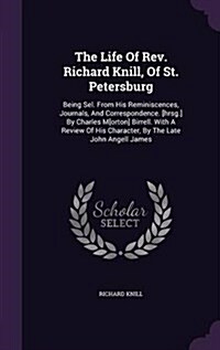 The Life of REV. Richard Knill, of St. Petersburg: Being Sel. from His Reminiscences, Journals, and Correspondence. [Hrsg.] by Charles M[orton] Birrel (Hardcover)