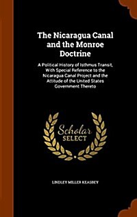 The Nicaragua Canal and the Monroe Doctrine: A Political History of Isthmus Transit, with Special Reference to the Nicaragua Canal Project and the Att (Hardcover)