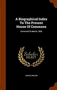 A Biographical Index to the Present House of Commons: Corrected to March, 1806 (Hardcover)