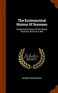 The Ecclesiastical History of Sozomen: Comprising a History of the Church from A.D. 324 to A.D. 440 (Hardcover)