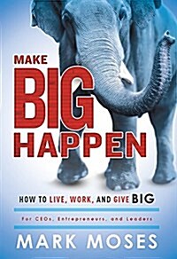 Make Big Happen: How to Live, Work, and Give Big (Hardcover)