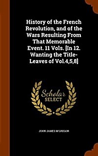 History of the French Revolution, and of the Wars Resulting from That Memorable Event. 11 Vols. [In 12. Wanting the Title-Leaves of Vol.4,5,8] (Hardcover)