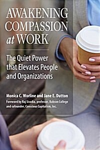 Awakening Compassion at Work: The Quiet Power That Elevates People and Organizations (Paperback)