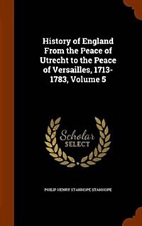 History of England from the Peace of Utrecht to the Peace of Versailles, 1713-1783, Volume 5 (Hardcover)