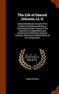 The Life of Samuel Johnson, LL. D.: Comprehending an Account of His Studies and Numerous Works, in Chronological Order; A Series of His Epistolary Cor (Hardcover)