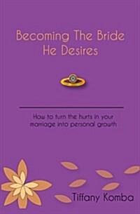 Becoming the Bride He Desires: How to Turn the Hurts in Your Marriage Into Personal Growth (Paperback)