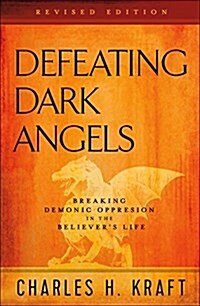 Defeating Dark Angels: Breaking Demonic Oppression in the Believers Life (Paperback, Revised)