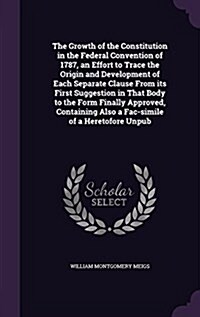 The Growth of the Constitution in the Federal Convention of 1787, an Effort to Trace the Origin and Development of Each Separate Clause from Its First (Hardcover)