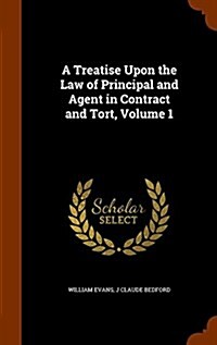 A Treatise Upon the Law of Principal and Agent in Contract and Tort, Volume 1 (Hardcover)