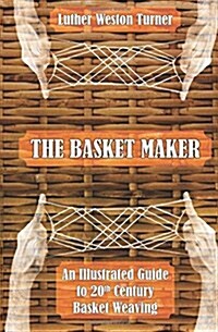 The Basket Maker: An Illustrated Guide to 20th Century Basket Weaving (Paperback)
