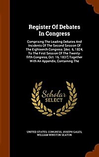 Register of Debates in Congress: Comprising the Leading Debates and Incidents of the Second Session of the Eighteenth Congress: [Dec. 6, 1824, to the (Hardcover)