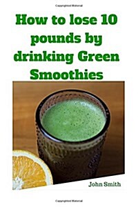 How to Lose 10 Pounds by Drinking Green Smoothies (Paperback)