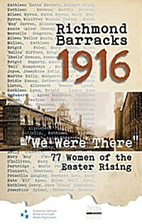 Richmond Barracks 1916: We Were There: 77 Women of the Easter Rising (Paperback)
