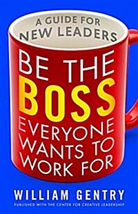 Be the Boss Everyone Wants to Work for: A Guide for New Leaders (Paperback)