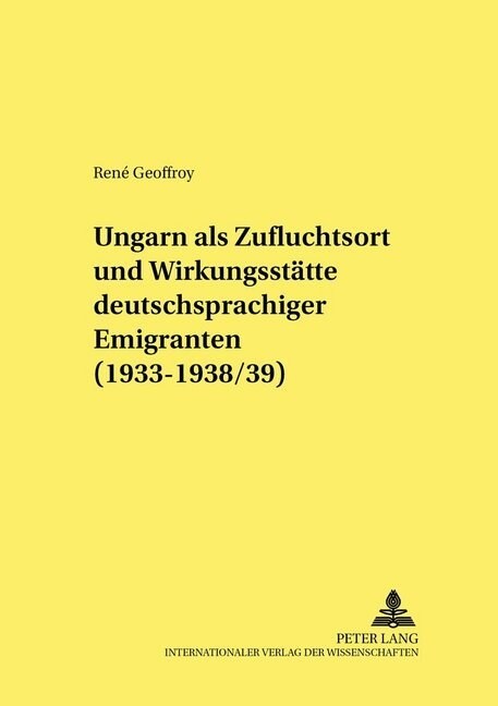 Ungarn ALS Zufluchtsort Und Wirkungsstaette Deutschsprachiger Emigranten (1933-1938/39) (Hardcover)