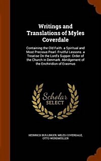 Writings and Translations of Myles Coverdale: Containing the Old Faith. a Spiritual and Most Precious Pearl. Fruitful Lessons. a Treatise on the Lord (Hardcover)