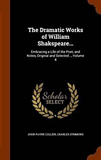 The Dramatic Works of William Shakspeare...: Embracing a Life of the Poet, and Notes, Original and Selected..., Volume 4 (Hardcover)