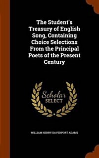 The Students Treasury of English Song, Containing Choice Selections from the Principal Poets of the Present Century (Hardcover)