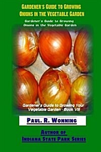 Gardener?s Guide to Growing Onions in the Vegetable Garden: Growing, Planting and Storage of Onions (Paperback)
