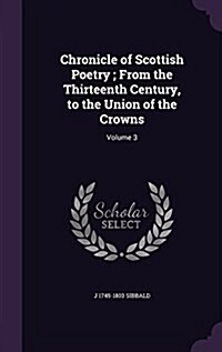 Chronicle of Scottish Poetry; From the Thirteenth Century, to the Union of the Crowns: Volume 3 (Hardcover)