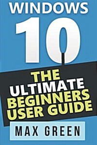 Windows 10: The Ultimate Beginners User Guide (Paperback)
