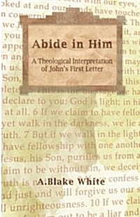 Abide in Him: A Theological Interpretation of Johns First Letter (Paperback)