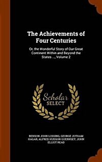 The Achievements of Four Centuries: Or, the Wonderful Story of Our Great Continent Within and Beyond the States ..., Volume 2 (Hardcover)