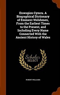 Enwogion Cymru. a Biographical Dictionary of Eminent Welshmen, from the Earliest Times to the Present, and Including Every Name Connected with the Anc (Hardcover)