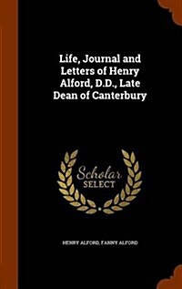 Life, Journal and Letters of Henry Alford, D.D., Late Dean of Canterbury (Hardcover)