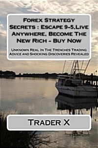 Forex Strategy Secrets: Escape 9-5, Live Anywhere, Become the New Rich - Buy Now: Unknown Real in the Trenches Trading Advice and Shocking Dis (Paperback)