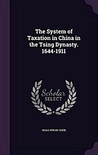 The System of Taxation in China in the Tsing Dynasty. 1644-1911 (Hardcover)