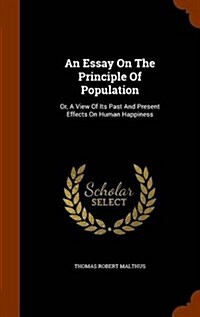 An Essay on the Principle of Population: Or, a View of Its Past and Present Effects on Human Happiness (Hardcover)