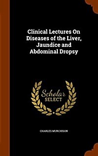 Clinical Lectures on Diseases of the Liver, Jaundice and Abdominal Dropsy (Hardcover)