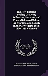 The New England Society Orations; Addresses, Sermons, and Poems Delivered Before the New England Society in the City of New York, 1820-1885 Volume 1 (Hardcover)