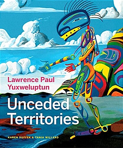 Lawrence Paul Yuxweluptun: Unceded Territories (Hardcover)