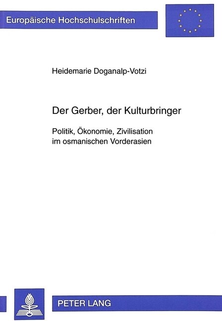 Der Gerber, Der Kulturbringer: Politik, Oekonomie, Zivilisation Im Osmanischen Vorderasien (Paperback)