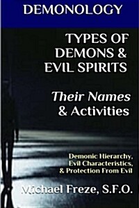 Demonology Types of Demons & Evil Spirits Their Names & Activities (Volume 11): Demonic Hierarchy Evil Characteristics Protection from Evil (Paperback)