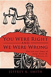 You Were Right and We Were Wrong: The Life and Times of Judge Frank M. Johnson, Jr. (Paperback)