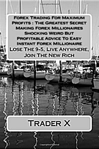 Forex Trading for Maximum Profits: The Greatest Secret Making Forex Millionaires Shocking Weird But Profitable Advice to Easy Instant Forex Millionair (Paperback)