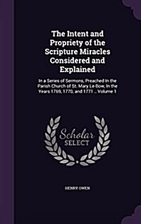 The Intent and Propriety of the Scripture Miracles Considered and Explained: In a Series of Sermons, Preached in the Parish Church of St. Mary Le-Bow, (Hardcover)