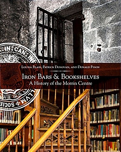 Iron Bars and Bookshelves: A History of the Morrin Centre (Paperback)